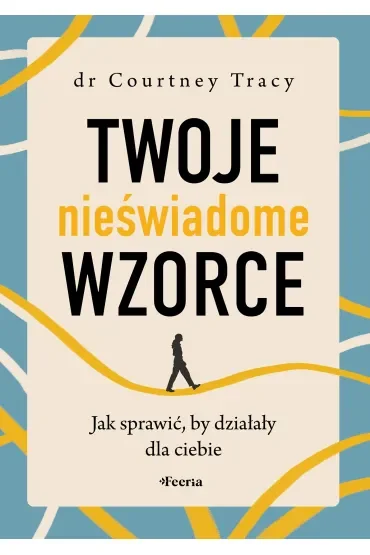 Twoje nieświadome wzorce. Jak sprawić, by działały dla ciebie