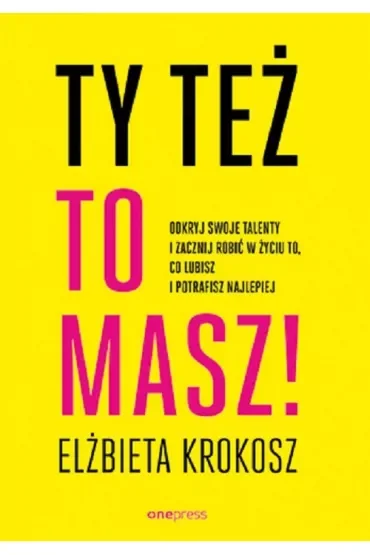 Ty też to masz! Odkryj swoje talenty i zacznij robić w życiu to, co lubisz i potrafisz najlepiej