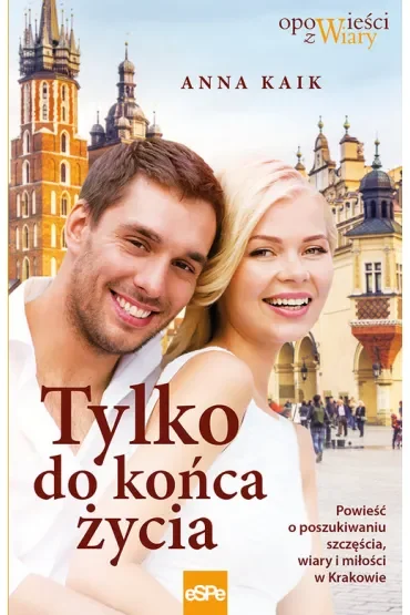 Tylko do końca życia Powieść o poszukiwaniu szczęścia wiary i miłości w Krakowie
