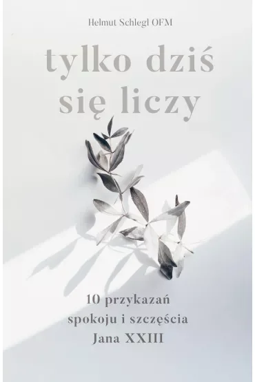 Tylko dziś się liczy. 10 przykazań spokoju i szczęścia Jana XXIII