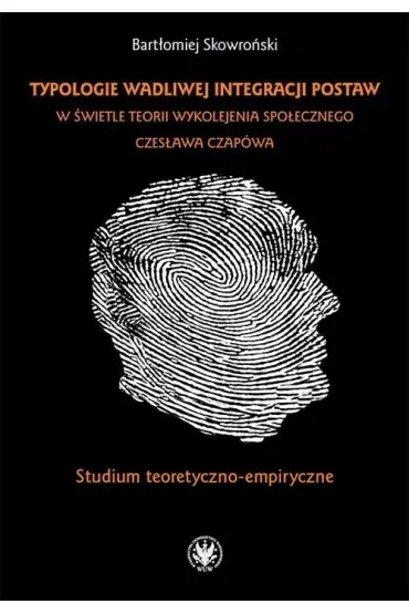 Typologie wadliwej integracji postaw w świetle teorii wykolejenia społecznego Czesława Czapówa Studium teoretyczno - empiryczne