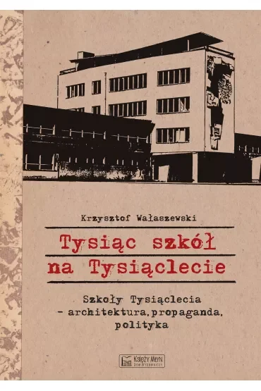 Tysiąc szkół na Tysiąclecie. Szkoły Tysiąclecia - architektura, propaganda, polityka