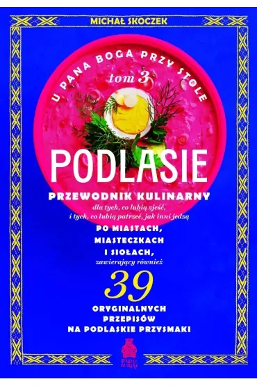 U Pana Boga przy stole. Tom 3. Podlasie. Przewodnik kulinarny po miastach, miasteczkach i siołach