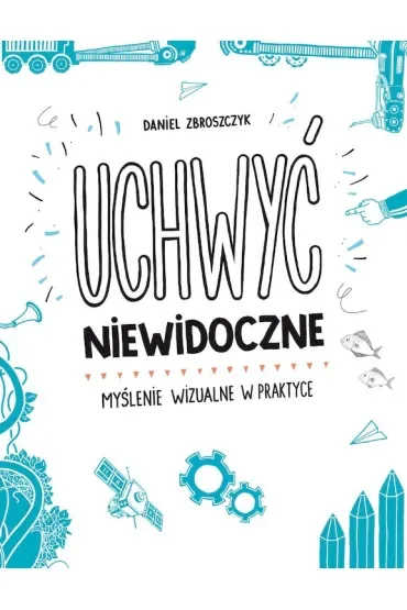 Uchwyć niewidoczne. Myślenie wizualne w praktyce
