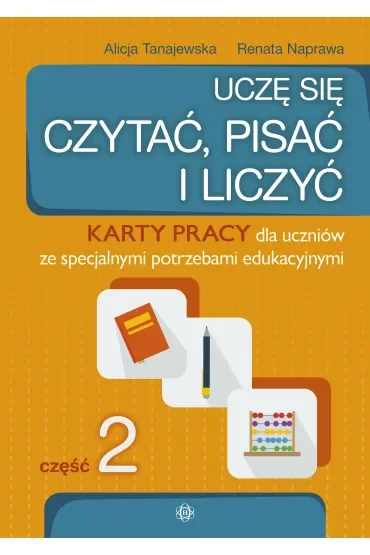 Uczę się czytać, pisać i liczyć. Karty pracy dla uczniów ze specjalnymi potrzebami edukacyjnymi. Część 2