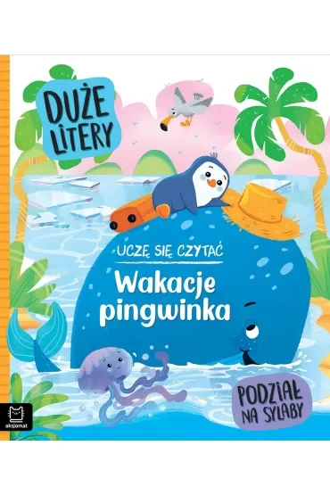 UCZĘ SIĘ CZYTAĆ. WAKACJE PINGWINKA. DUŻE LITERY. PODZIAŁ NA SYLABY