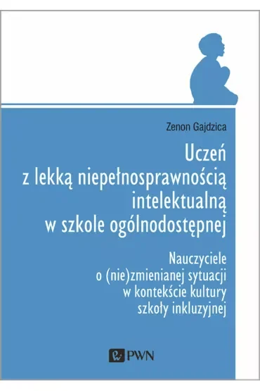 Uczeń z lekką niepełnosprawnością intelektualną w szkole ogólnodostępnej. Nauczyciele o (nie)zmiennej sytuacji w kontekście kultury szkoły inkluzyjnej