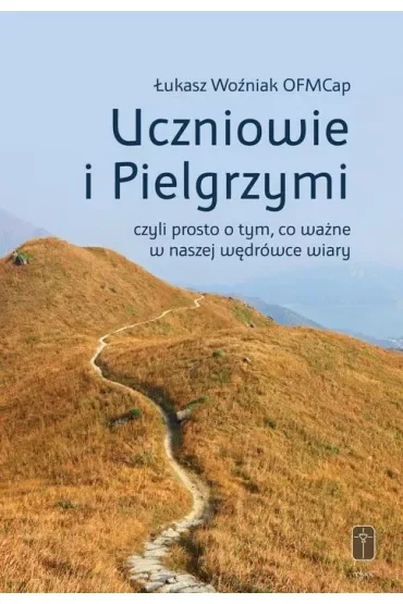 Uczniowie i Pielgrzymi, czyli prosto o tym, co ważne w naszej wędrówce wiary