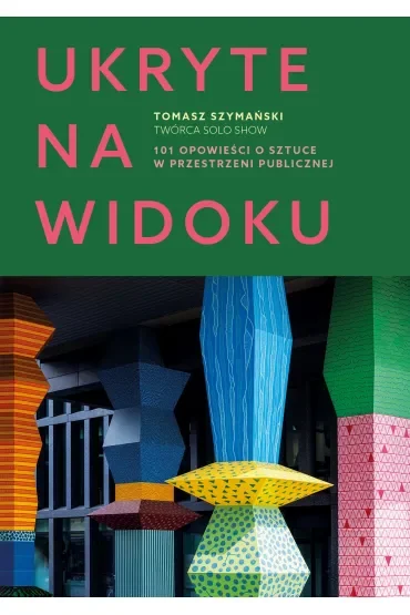 Ukryte na widoku. 101 opowieści o sztuce w przestrzeni publicznej