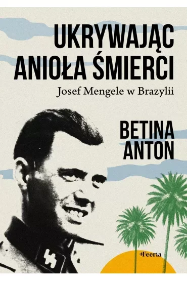 Ukrywając Anioła Śmierci. Josef Mengele w Brazylii