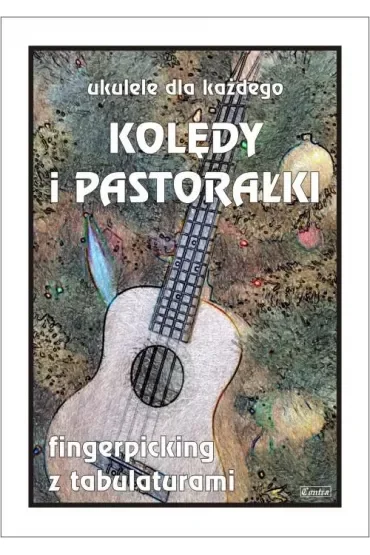 Ukulele dla każdego. Kolędy i pastorałki. Fingerpicking z tabulaturami