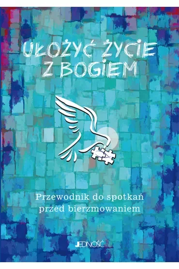 Ułożyć życie z Bogiem. Przewodnik do spotkań przed bierzmowaniem