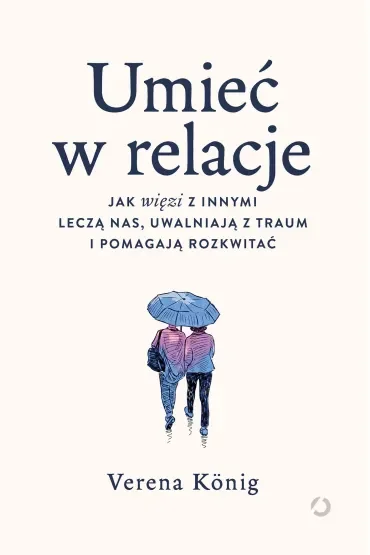 Umieć w relacje. Jak więzi z innymi leczą nas, uwalniają z traum i pomagają rozkwitać