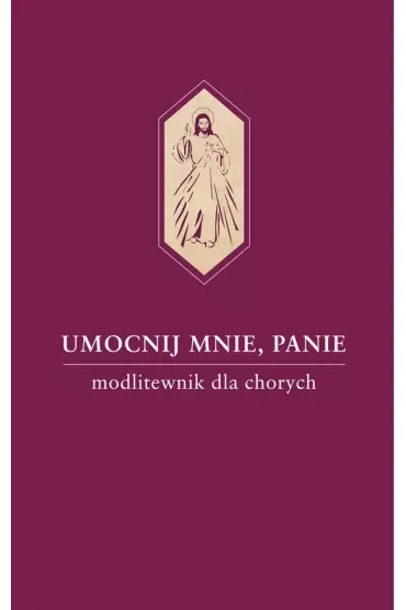 Umocnij mnie, Panie. Modlitewnik dla chorych