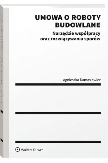 Umowa o roboty budowlane. Narzędzie współpracy oraz rozwiązywania sporów