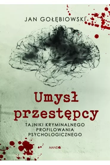Umysł przestępcy. Tajniki kryminalnego profilowania psychologicznego