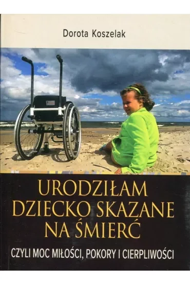 Urodziłam dziecko skazane na śmierć, czyli moc miłości, pokory i cierpliwości