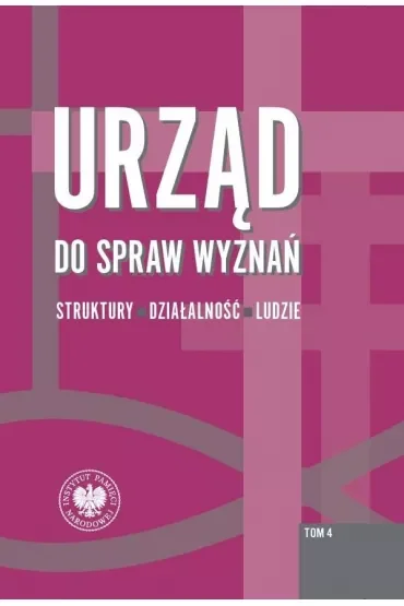 Urząd do spraw wyznań. Struktury, działalność, ludzie. Tom 4. Struktury wojewódzkie i wybrane aspekty działalności w latach 1975-1990