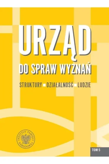 Urząd do spraw Wyznań. Struktury, działalność, ludzie. Tom 5
