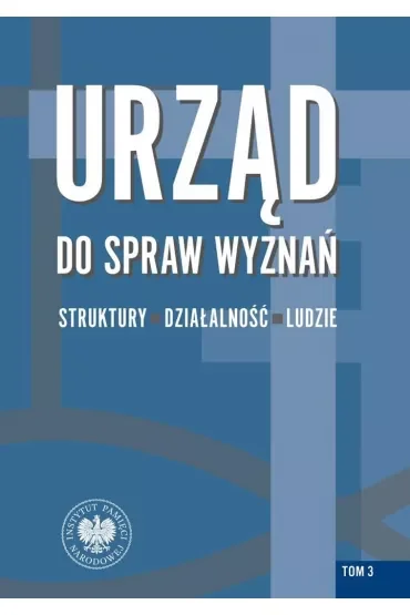 Urząd do spraw Wyznań. Struktury. działalność, ludzie. Tom 3