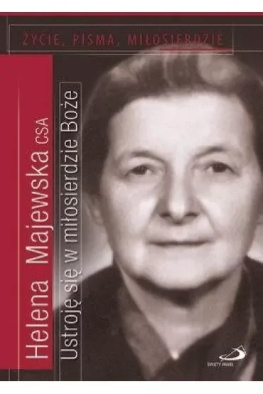 Ustroję się w miłosierdzie Boże. Życie, pisma, miłosierdzie