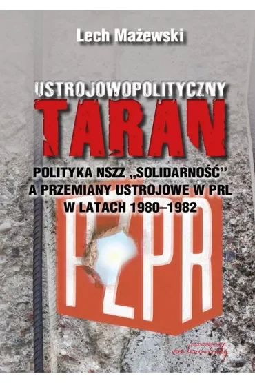 Ustrojowopolityczny taran.  Polityka NSZZ Solidarność a przemiany ustrojowe w PRL w latach 1980 - 1982
