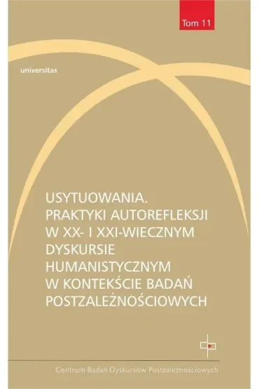 Usytuowania. Praktyki autorefleksji w XX- i XXI-wiecznym dyskursie humanistycznym w kontekście badań postzależnościowych