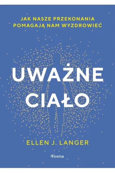 Uważne ciało. Jak nasze przekonania pomagają nam wyzdrowieć.