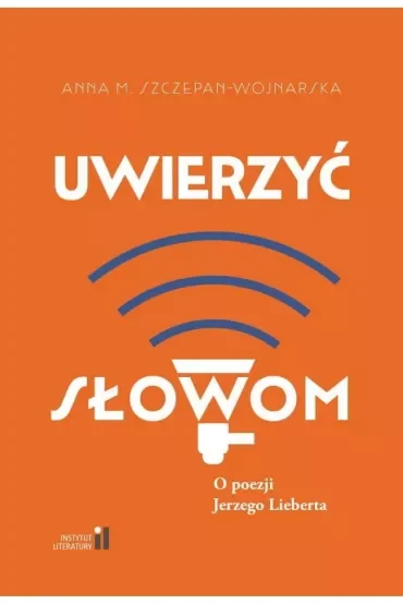 Uwierzyć słowom. O poezji Jerzego Lieberta
