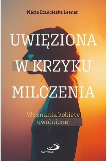 Uwięziona w krzyku milczenia. Wyznania kobiety uwolnionej