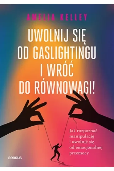 Uwolnij się od gaslightingu i wróć do równowagi! Jak rozpoznać manipulację i uwolnić się od emocjonalnej przemocy