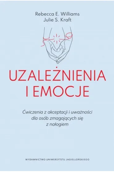 Uzależnienia i emocje. Ćwiczenia z akceptacji i uważności dla osób zmagających się z nałogiem