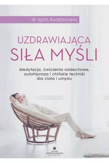 Uzdrawiająca siła myśli. Medytacja ćwiczenia oddechowe autohipnoza i chińskie techniki dla ciała i umysłu