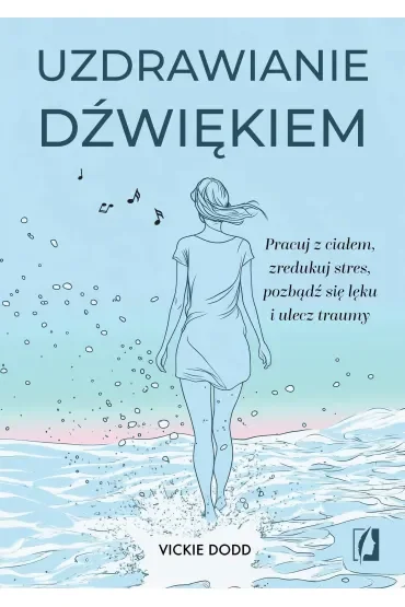 Uzdrawianie dźwiękiem. Pracuj z ciałem, zredukuj stres, pozbądź się lęku i ulecz traumy
