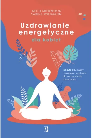 Uzdrawianie energetyczne dla kobiet. Medytacja, mudry i praktyka z czakrami dla wzmocnienia kobiecej siły