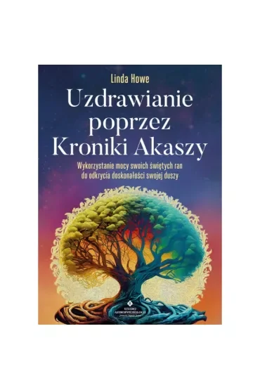 Uzdrawianie poprzez Kroniki Akaszy. Pokonaj traumy, lęki, urazy z przeszłości, odzyskaj spokój i radość życia