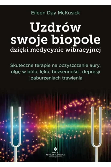 Uzdrów swoje biopole dzięki medycynie wibracyjnej. Skuteczne terapie na oczyszczanie aury, ulgę w bólu, lęku, bezsenności, depresji i zaburzeniach trawienia