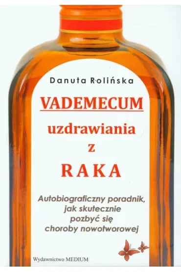 Vademecum uzdrawiania z raka. Autobiograficzny poradnik, jak skutecznie pozbyć się choroby nowotworowej