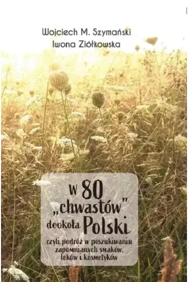 W 80 chwastów dookoła Polski, czyli podróż w poszukiwaniu zapomnianych smaków, leków i kosmetyków
