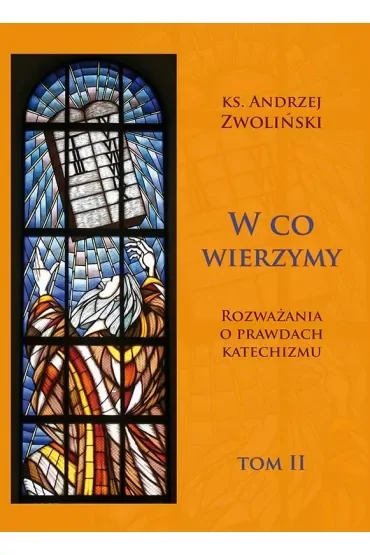W co wierzymy. Rozważania o prawdach katechizmu. Tom 2