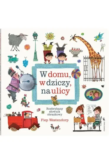W domu, w dziczy, na ulicy. Rozbrykany słownik obrazkowy