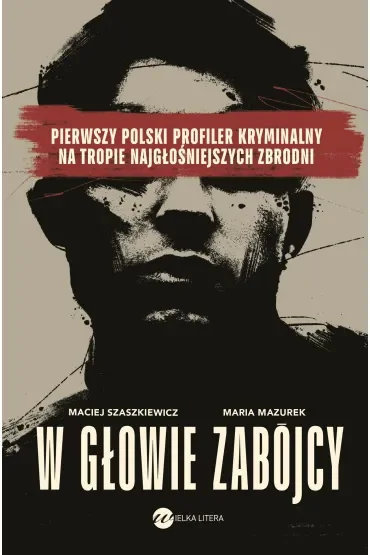 W głowie zabójcy. Pierwszy polski profiler kryminalny na tropie najgłośniejszych zbrodni