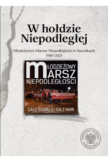 W hołdzie Niepodległej. Młodzieżowe Marsze Niepodległości w Suwałkach 1980-2021