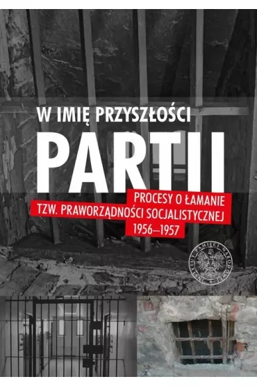 W imię przyszłości Partii. Procesy o łamanie tzw. praworządności socjalistycznej 1956-1957