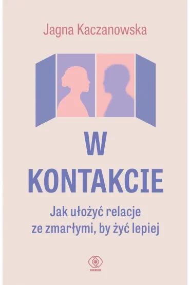 W kontakcie. Jak ułożyć relacje ze zmarłymi, by żyć lepiej