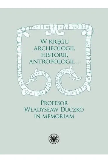 W kręgu archeologii, historii, antropologii… Profesor Władysław Duczko in memoriam