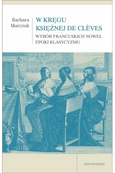 W kręgu Księżnej de Cleves. Wybór francuskich nowel epoki klasycyzmu