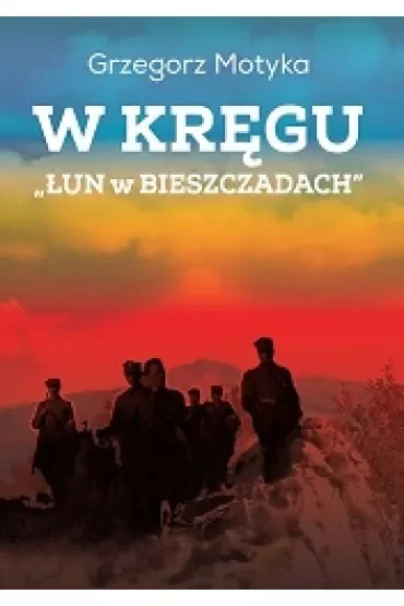 W kręgu "Łun w Bieszczadach". Szkice z najnowszej historii polskich Bieszczad