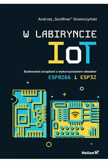 W labiryncie IoT. Budowanie urządzeń z wykorzystaniem układów ESP8266 i ESP32