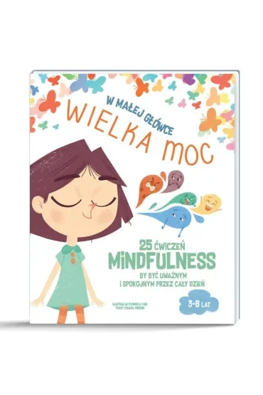 W małej główce WIELKA MOC. 25 ćwiczeń MINDFULNESS by być uważnym i spokojnym przez cały dzień.